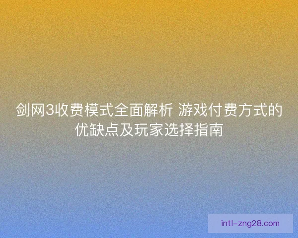 剑网3收费模式全面解析 游戏付费方式的优缺点及玩家选择指南